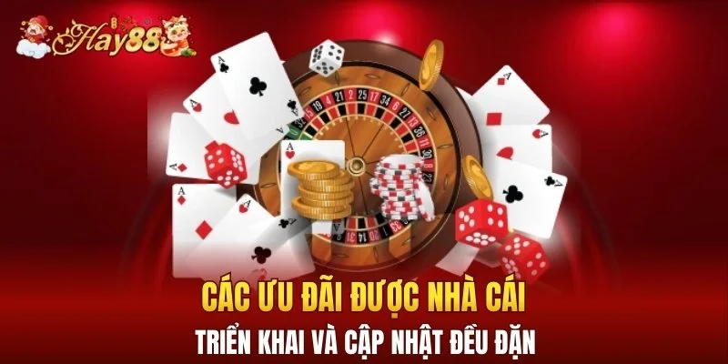 Các ưu đãi được nhà cái triển khai và cập nhật đều đặn
