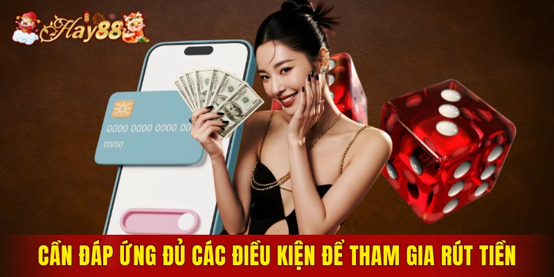 Cần đáp ứng đủ các điều kiện để tham gia rút tiền